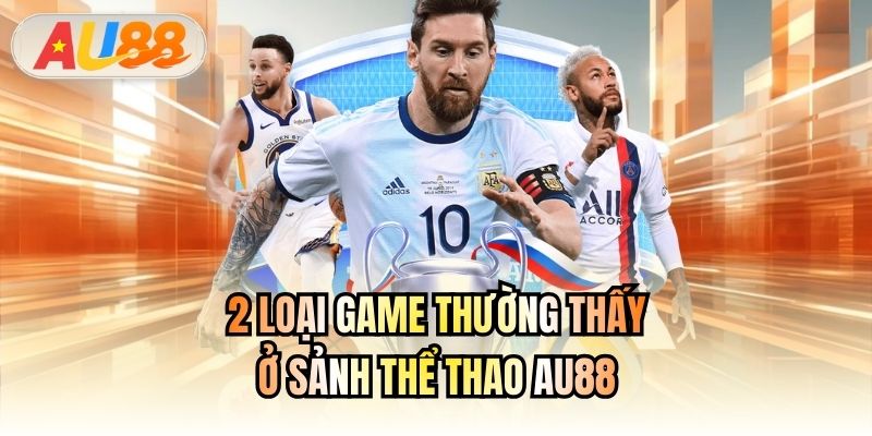 2 loại game thường thấy ở sảnh thể thao AU88